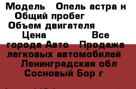  › Модель ­ Опель астра н › Общий пробег ­ 49 000 › Объем двигателя ­ 115 › Цена ­ 410 000 - Все города Авто » Продажа легковых автомобилей   . Ленинградская обл.,Сосновый Бор г.